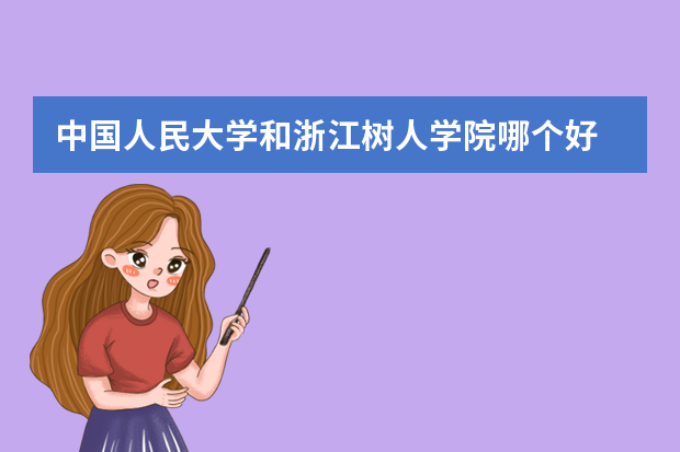 中国人民大学和浙江树人学院哪个好 录取分数线比较对比